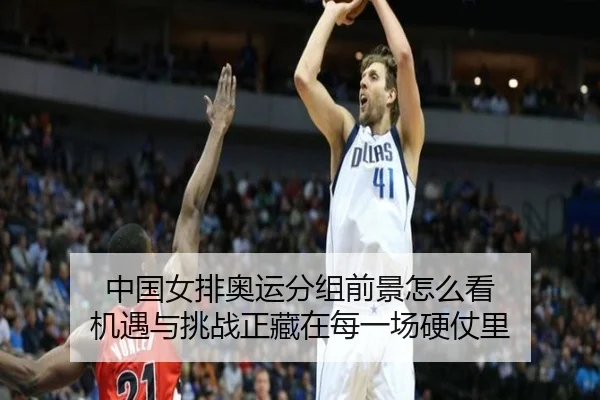 中国女排奥运分组前景怎么看 机遇与挑战正藏在每一场硬仗里（kaiyun）